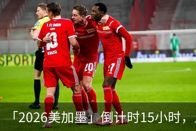 「2026美加墨」倒计时15小时，上直播吧追世界杯！你想要的全都有