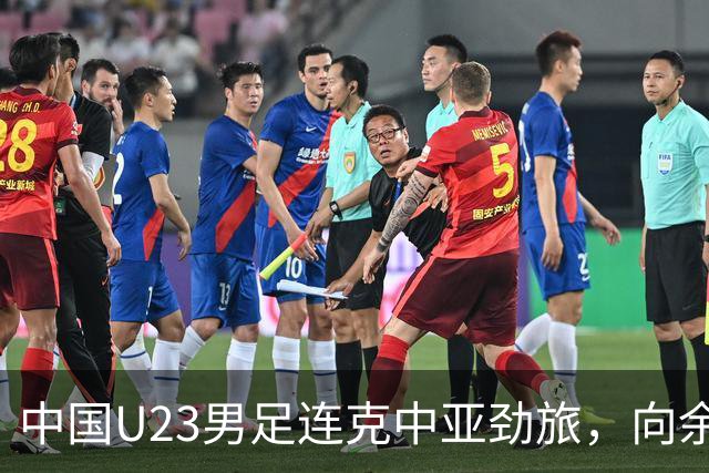 中国U23男足连克中亚劲旅，向余望、木塔力甫与张瑷晖联袂破门3-0完胜