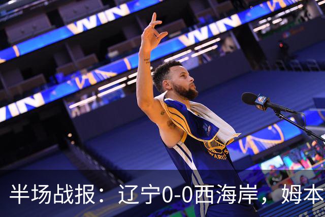 半场战报：辽宁0-0西海岸，姆本扎推人染红，戴维森造险