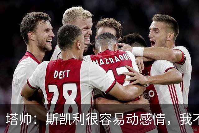 塔帅：斯凯利很容易动感情，我不想谈论任何转会传闻