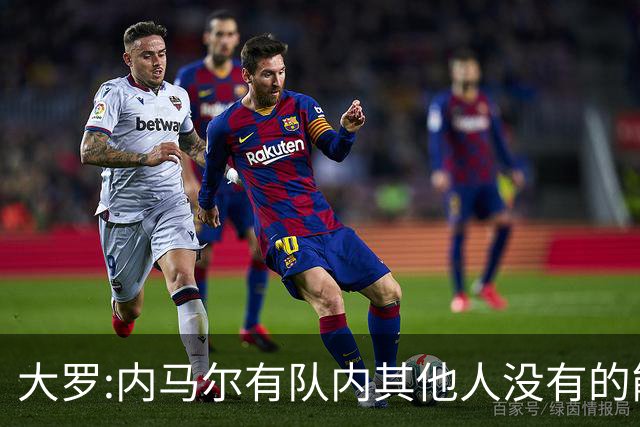 大罗:内马尔有队内其他人没有的能力 希望他用表现让唱衰的人闭嘴