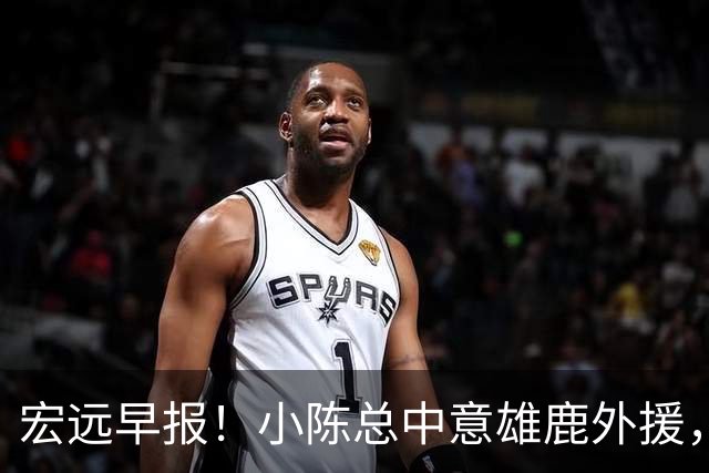 宏远早报！小陈总中意雄鹿外援，首钢辟谣租借赵睿回广东，09小将狂轰32+17！