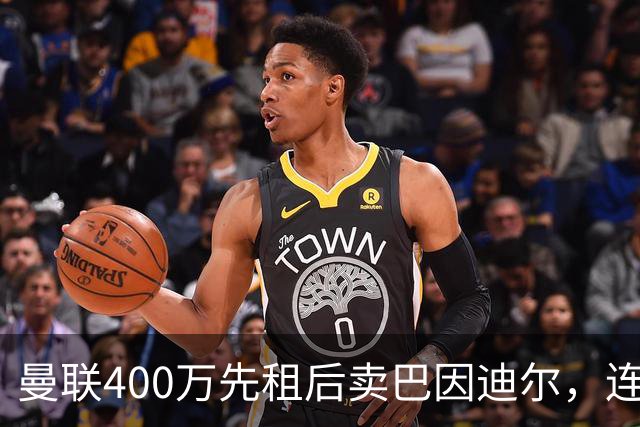 曼联400万先租后卖巴因迪尔，连清两人完成门将重建！下一步或出租齐尔克泽