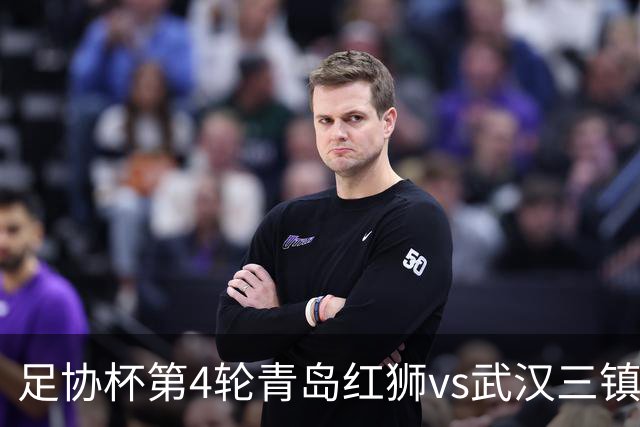 足协杯第4轮青岛红狮vs武汉三镇首发名单：两队均全华班出战