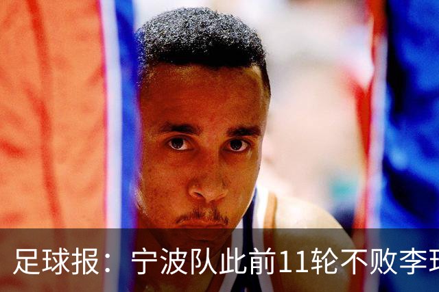 足球报：宁波队此前11轮不败李玮锋应获肯定，两连败是正常波动