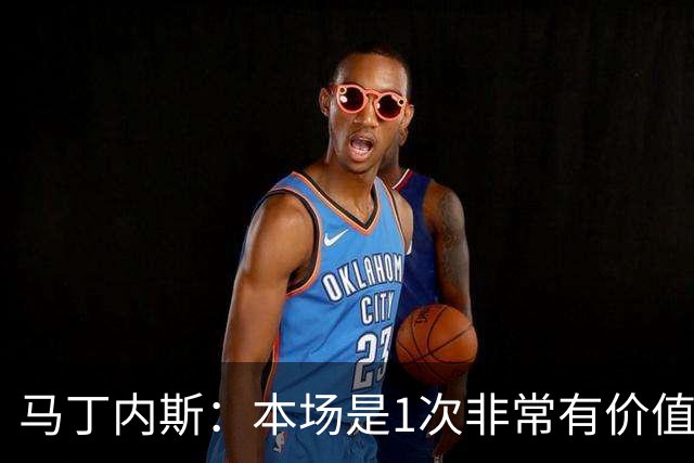 马丁内斯：本场是1次非常有价值的考验 我们的目标是赢下所有比赛