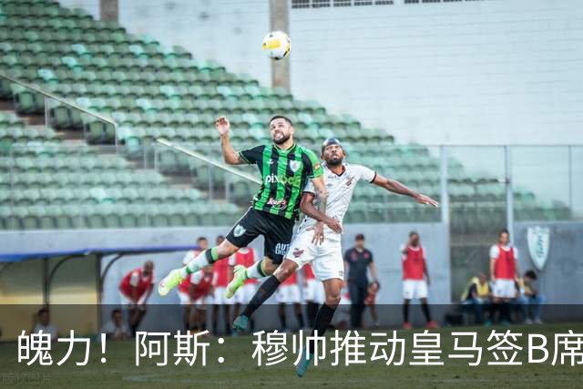 魄力！阿斯：穆帅推动皇马签B席邓弗里斯库库，在引援拥有话语权
