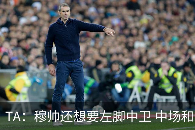 TA：穆帅还想要左脚中卫 中场和前锋；阿森西奥是否留队有待观察